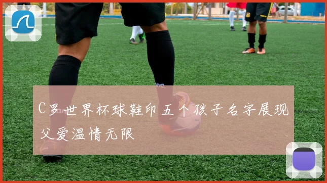 C罗世界杯球鞋印五个孩子名字展现父爱温情无限
