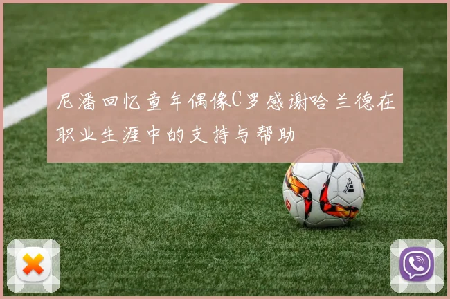 尼潘回忆童年偶像C罗感谢哈兰德在职业生涯中的支持与帮助