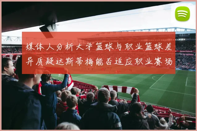 媒体人分析大学篮球与职业篮球差异质疑达斯蒂梅能否适应职业赛场