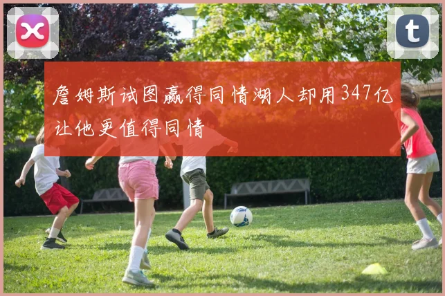 詹姆斯试图赢得同情湖人却用347亿让他更值得同情