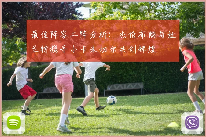最佳阵容二阵分析：杰伦布朗与杜兰特携手小卡米切尔共创辉煌
