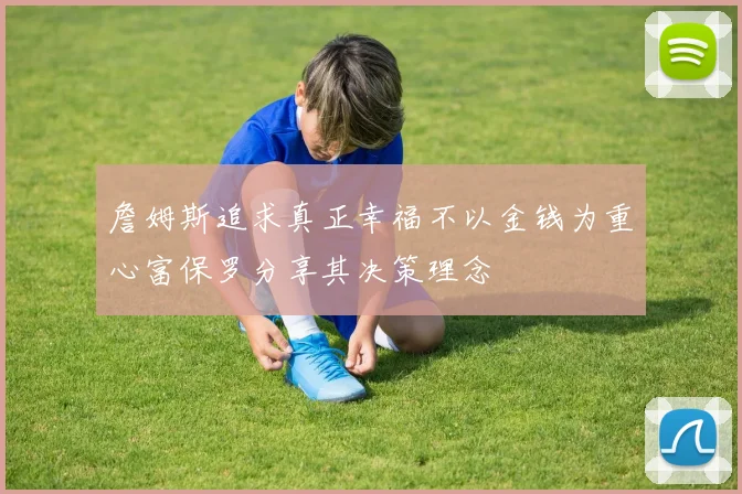 詹姆斯追求真正幸福不以金钱为重心富保罗分享其决策理念